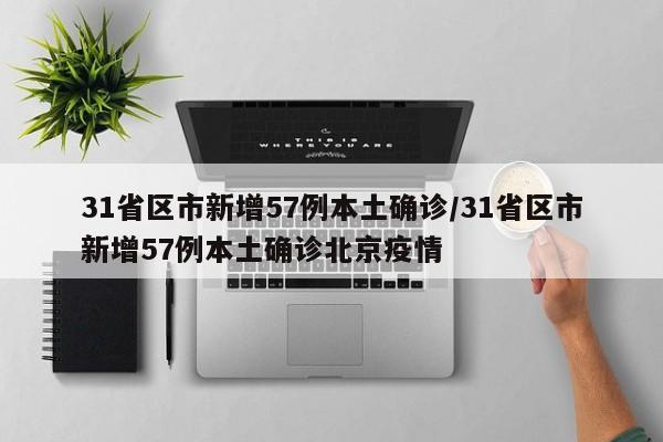 31省区市新增57例本土确诊/31省区市新增57例本土确诊北京疫情