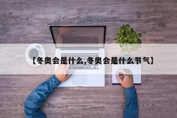 【冬奥会是什么,冬奥会是什么节气】