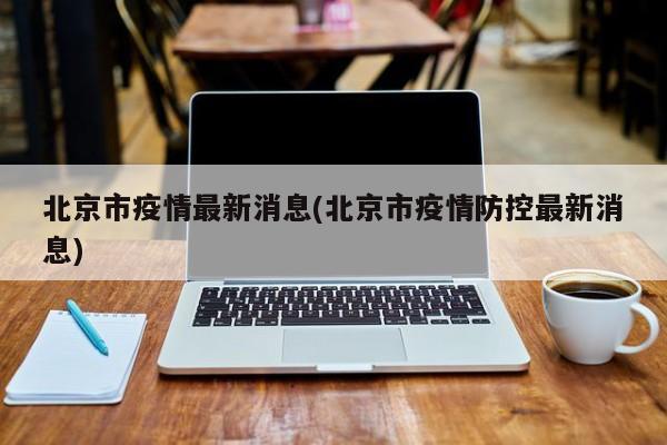 北京市疫情最新消息(北京市疫情防控最新消息)