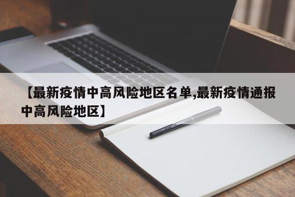 【最新疫情中高风险地区名单,最新疫情通报中高风险地区】