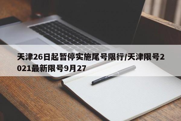 天津26日起暂停实施尾号限行/天津限号2021最新限号9月27