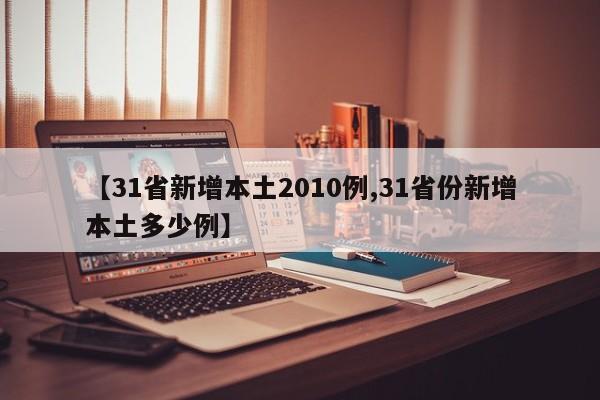 【31省新增本土2010例,31省份新增本土多少例】