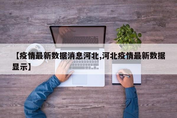 【疫情最新数据消息河北,河北疫情最新数据显示】