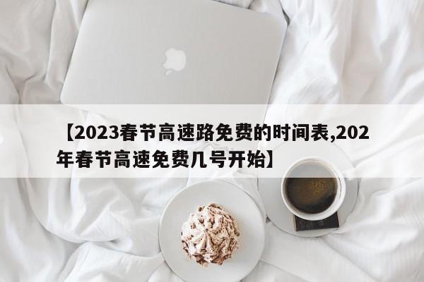 【2023春节高速路免费的时间表,202年春节高速免费几号开始】
