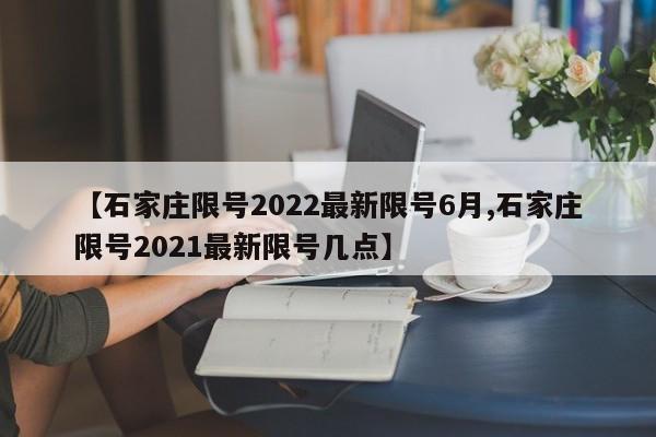 【石家庄限号2022最新限号6月,石家庄限号2021最新限号几点】