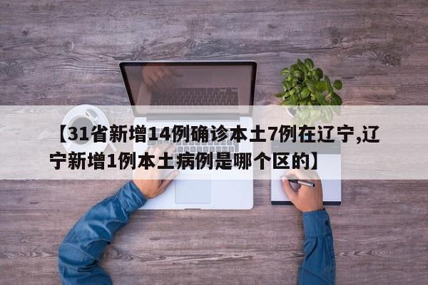 【31省新增14例确诊本土7例在辽宁,辽宁新增1例本土病例是哪个区的】