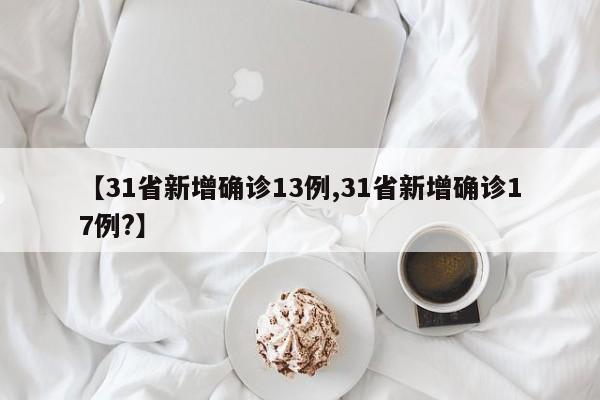 【31省新增确诊13例,31省新增确诊17例?】