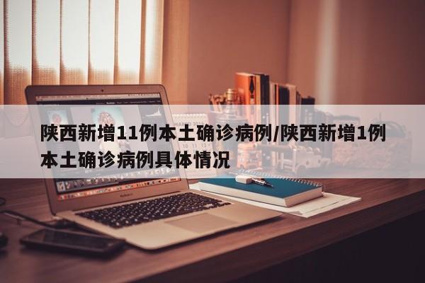 陕西新增11例本土确诊病例/陕西新增1例本土确诊病例具体情况