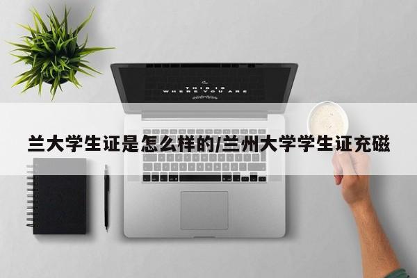 兰大学生证是怎么样的/兰州大学学生证充磁
