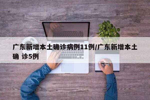 广东新增本土确诊病例11例/广东新增本土确 诊5例