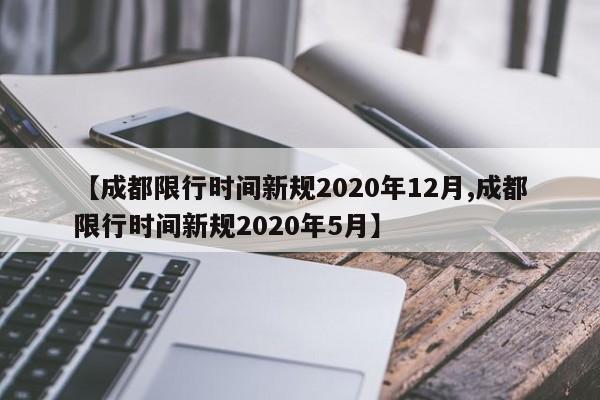 【成都限行时间新规2020年12月,成都限行时间新规2020年5月】