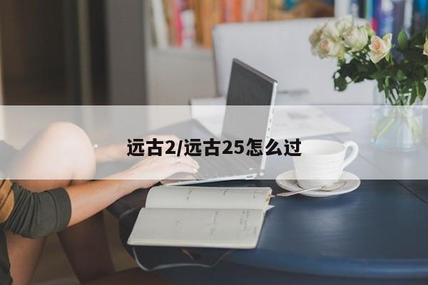 远古2/远古25怎么过
