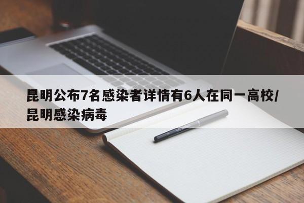 昆明公布7名感染者详情有6人在同一高校/昆明感染病毒