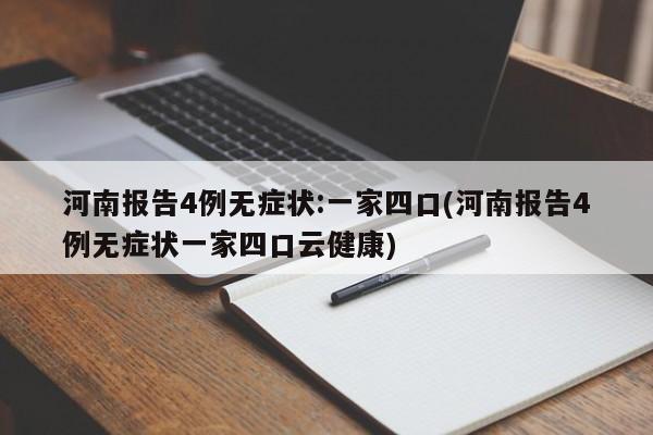 河南报告4例无症状:一家四口(河南报告4例无症状一家四口云健康)