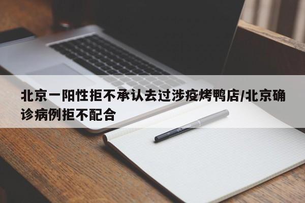 北京一阳性拒不承认去过涉疫烤鸭店/北京确诊病例拒不配合