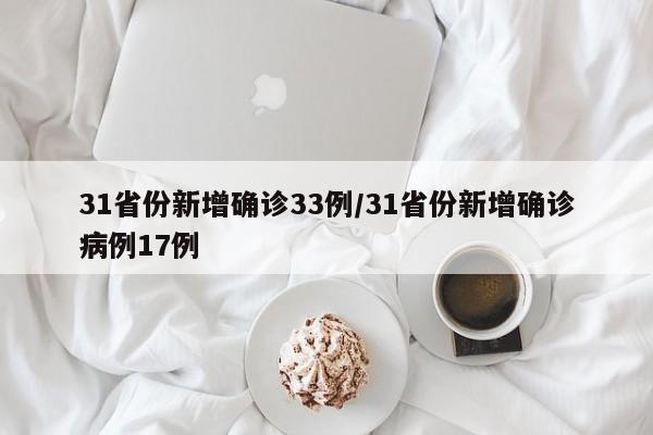 31省份新增确诊33例/31省份新增确诊病例17例