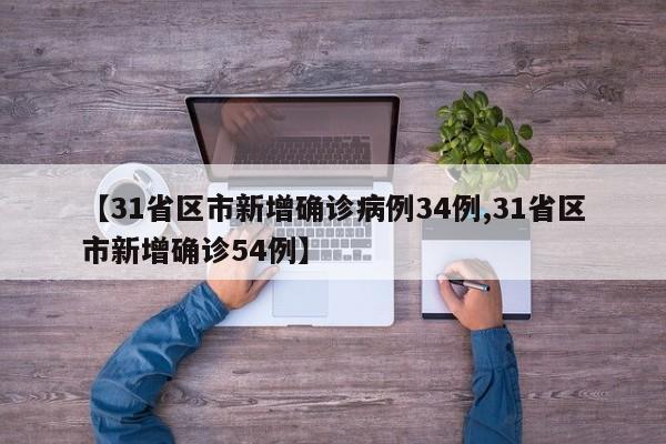 【31省区市新增确诊病例34例,31省区市新增确诊54例】