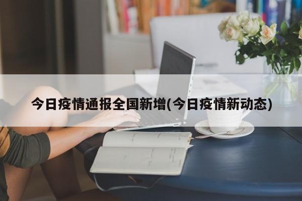 今日疫情通报全国新增(今日疫情新动态)