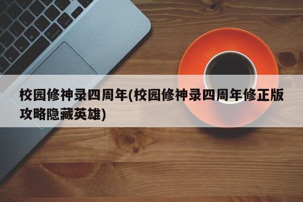 校园修神录四周年(校园修神录四周年修正版攻略隐藏英雄)