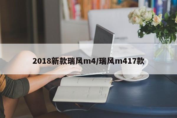 2018新款瑞风m4/瑞风m417款