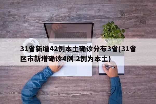 31省新增42例本土确诊分布3省(31省区市新增确诊4例 2例为本土)
