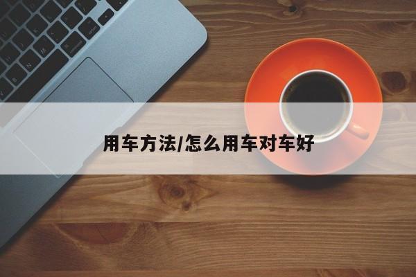 用车方法/怎么用车对车好
