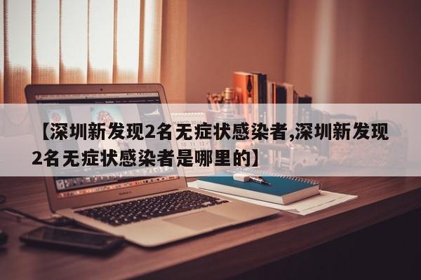 【深圳新发现2名无症状感染者,深圳新发现2名无症状感染者是哪里的】