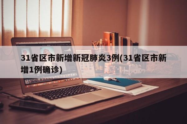 31省区市新增新冠肺炎3例(31省区市新增1例确诊)