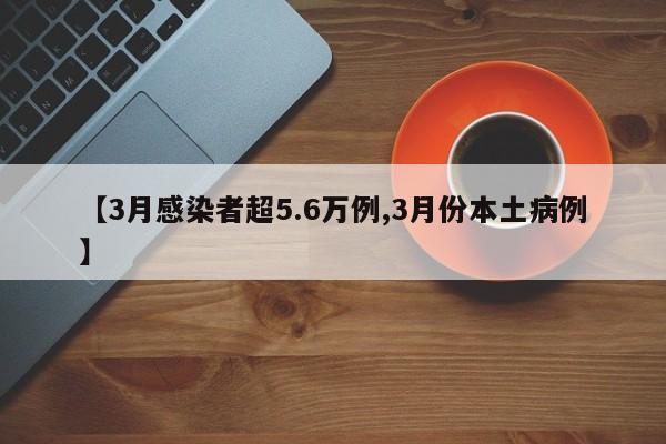 【3月感染者超5.6万例,3月份本土病例】