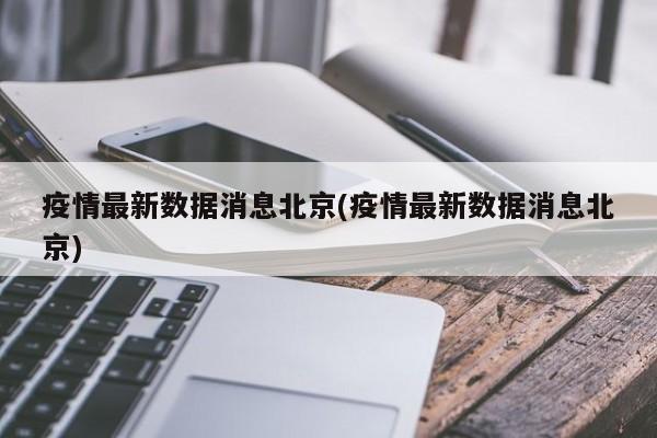 疫情最新数据消息北京(疫情最新数据消息北京)