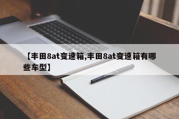 【丰田8at变速箱,丰田8at变速箱有哪些车型】