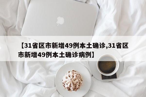 【31省区市新增49例本土确诊,31省区市新增49例本土确诊病例】