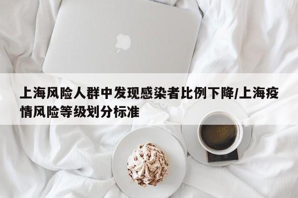 上海风险人群中发现感染者比例下降/上海疫情风险等级划分标准