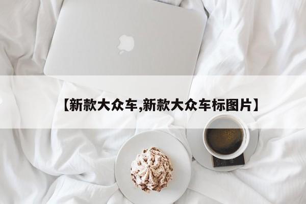 【新款大众车,新款大众车标图片】