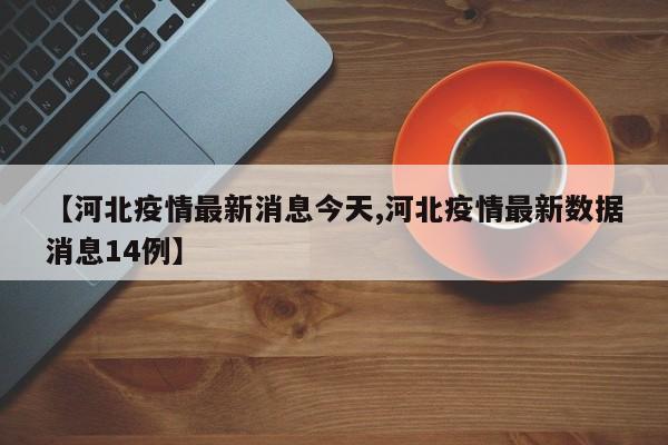 【河北疫情最新消息今天,河北疫情最新数据消息14例】