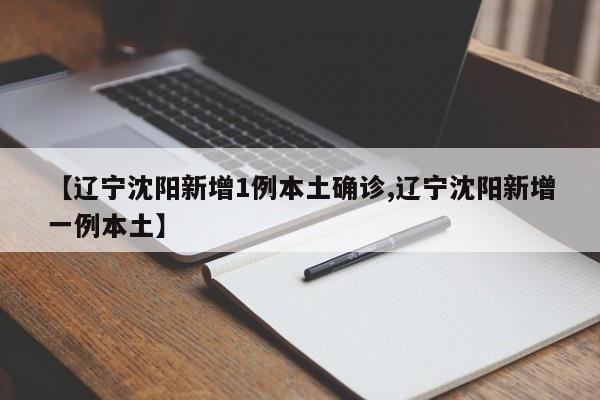【辽宁沈阳新增1例本土确诊,辽宁沈阳新增一例本土】