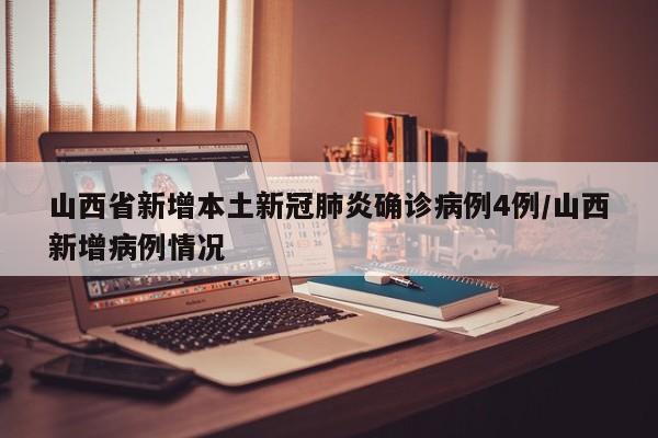 山西省新增本土新冠肺炎确诊病例4例/山西新增病例情况