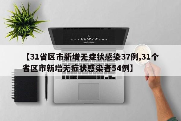 【31省区市新增无症状感染37例,31个省区市新增无症状感染者54例】