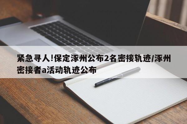 紧急寻人!保定涿州公布2名密接轨迹/涿州密接者a活动轨迹公布