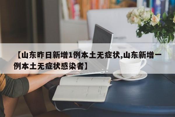 【山东昨日新增1例本土无症状,山东新增一例本土无症状感染者】