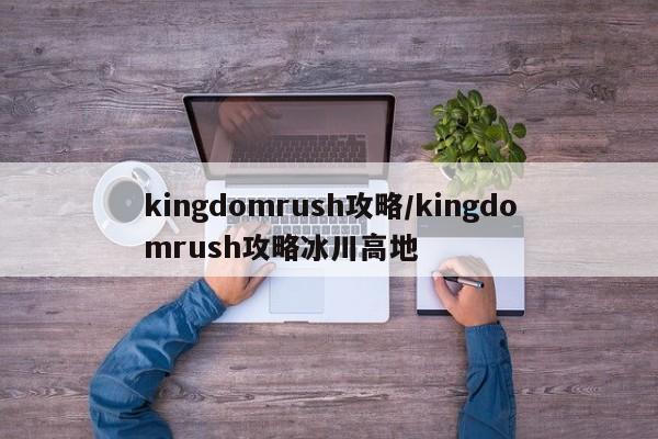 kingdomrush攻略/kingdomrush攻略冰川高地