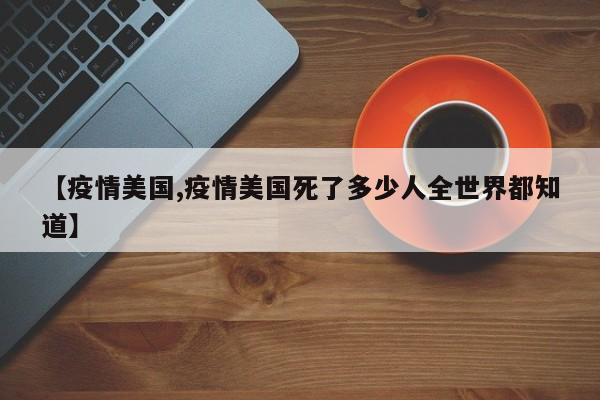 【疫情美国,疫情美国死了多少人全世界都知道】