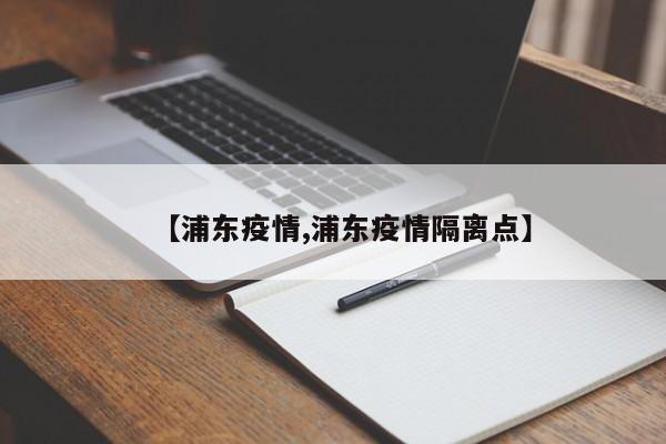 【浦东疫情,浦东疫情隔离点】