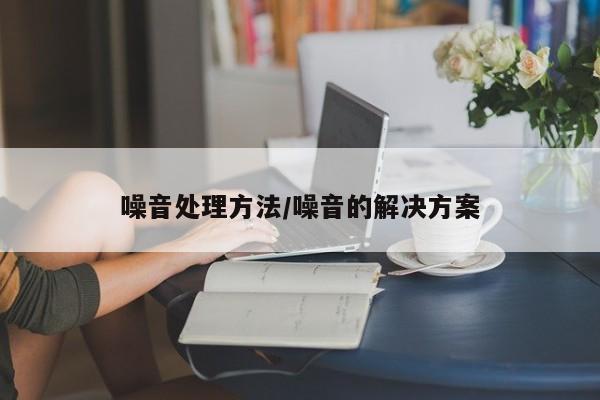 噪音处理方法/噪音的解决方案