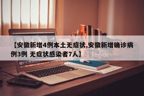 【安徽新增4例本土无症状,安徽新增确诊病例3例 无症状感染者7人】