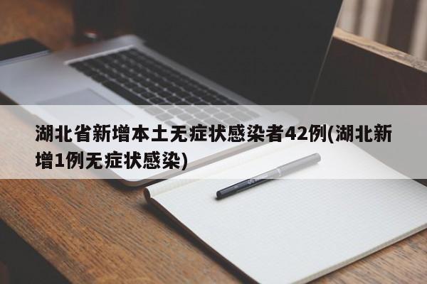 湖北省新增本土无症状感染者42例(湖北新增1例无症状感染)