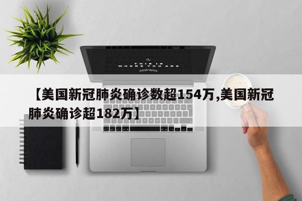 【美国新冠肺炎确诊数超154万,美国新冠肺炎确诊超182万】