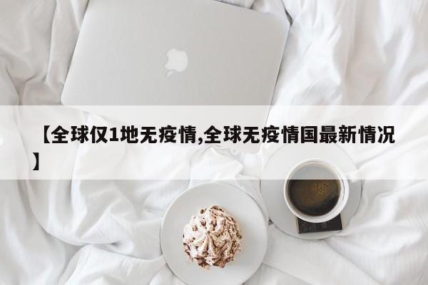 【全球仅1地无疫情,全球无疫情国最新情况】