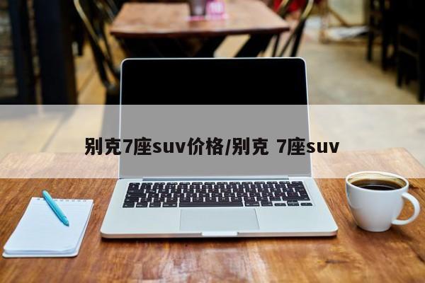 别克7座suv价格/别克 7座suv