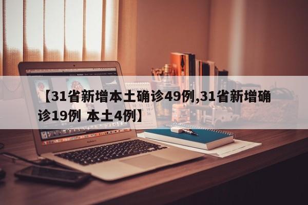 【31省新增本土确诊49例,31省新增确诊19例 本土4例】